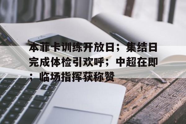 本菲卡训练开放日；集结日完成体检引欢呼；中超在即；临场指挥获称赞的简单介绍